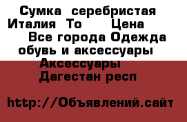 Сумка. серебристая. Италия. Тоds. › Цена ­ 2 000 - Все города Одежда, обувь и аксессуары » Аксессуары   . Дагестан респ.